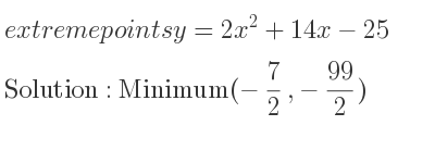 The extreme points of y=2x^2+14x-25 are Minimum(-7/2 ,-99/2)